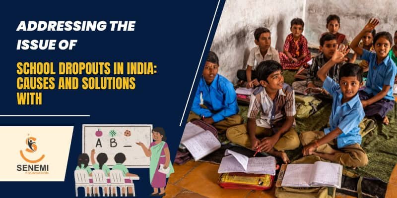 Addressing the Issue of School Dropouts in India: Causes and Solutions with Senemi Foundation